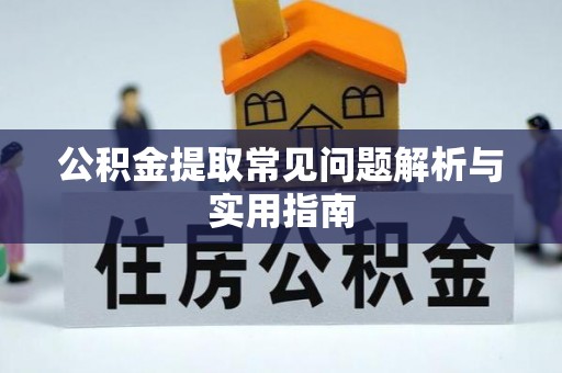 和县公积金提取常见问题解析与实用指南