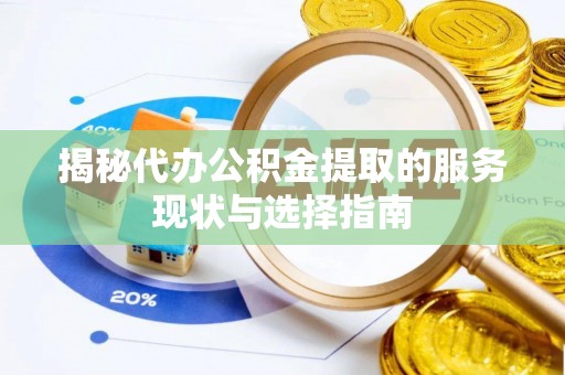 和县揭秘代办公积金提取的服务现状与选择指南