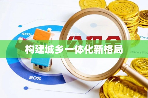 和县构建城乡一体化新格局