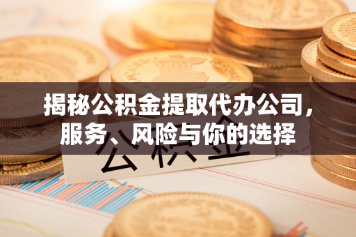 和县揭秘公积金提取代办公司，服务、风险与你的选择