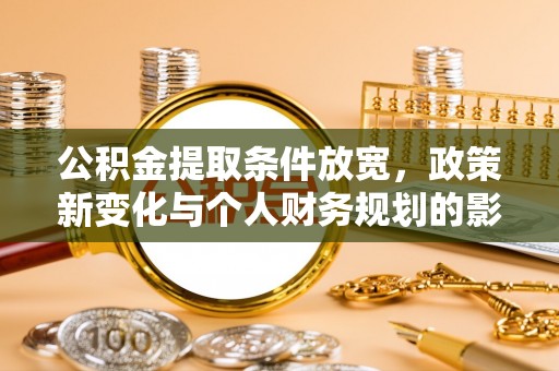 和县公积金提取条件放宽，政策新变化与个人财务规划的影响