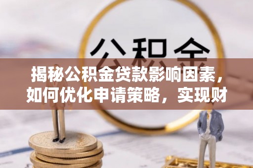 和县揭秘公积金贷款影响因素，如何优化申请策略，实现财务自由？