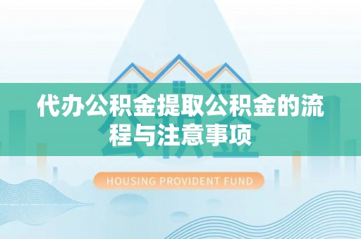 和县代办公积金提取公积金的流程与注意事项