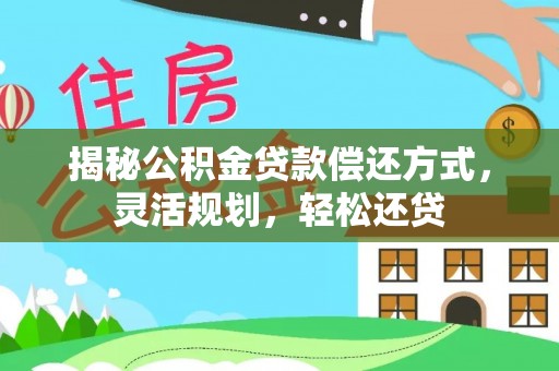 和县揭秘公积金贷款偿还方式，灵活规划，轻松还贷