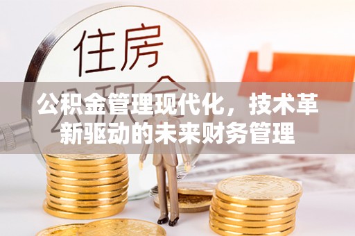 和县公积金管理现代化，技术革新驱动的未来财务管理