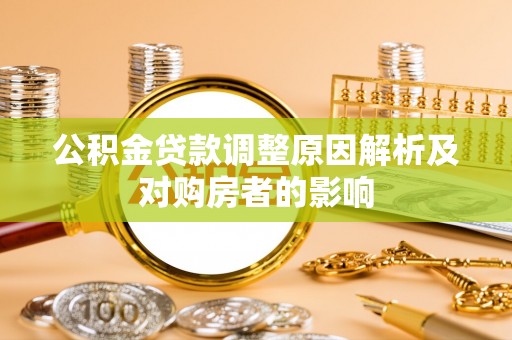 和县公积金贷款调整原因解析及对购房者的影响