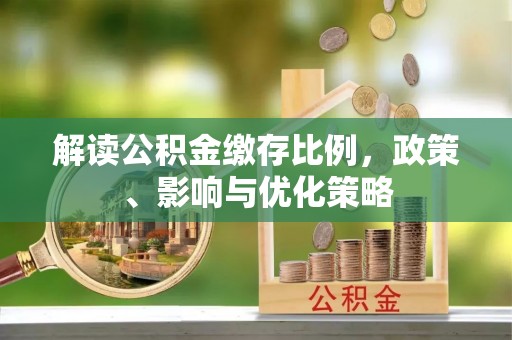 和县解读公积金缴存比例，政策、影响与优化策略