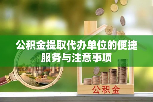 和县公积金提取代办单位的便捷服务与注意事项