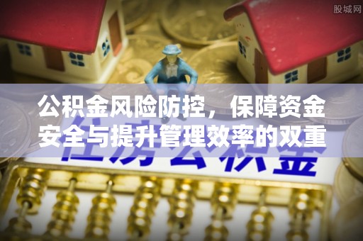 和县公积金风险防控，保障资金安全与提升管理效率的双重探索