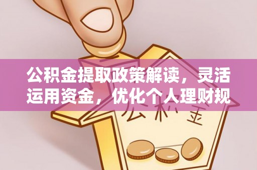 和县公积金提取政策解读，灵活运用资金，优化个人理财规划