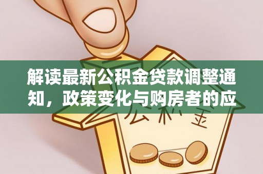 和县解读最新公积金贷款调整通知，政策变化与购房者的应对策略