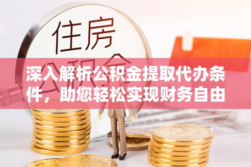 和县深入解析公积金提取代办条件，助您轻松实现财务自由