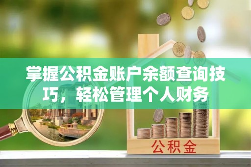 和县掌握公积金账户余额查询技巧，轻松管理个人财务