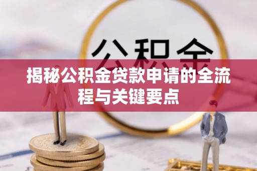 和县揭秘公积金贷款申请的全流程与关键要点