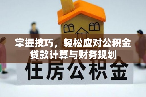 和县掌握技巧，轻松应对公积金贷款计算与财务规划