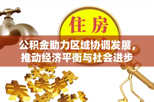 和县公积金助力区域协调发展，推动经济平衡与社会进步