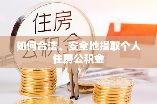 和县如何合法、安全地提取个人住房公积金