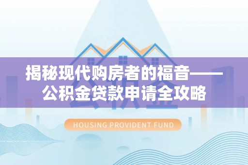 和县揭秘现代购房者的福音——公积金贷款申请全攻略
