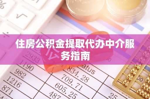 和县住房公积金提取代办中介服务指南