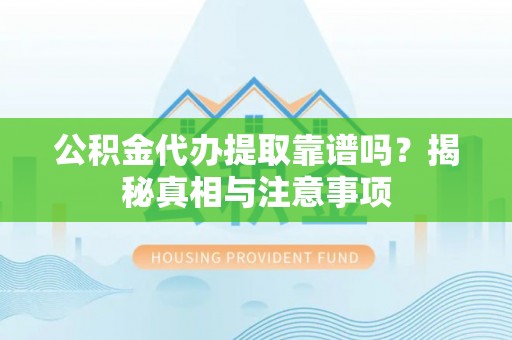 和县公积金代办提取靠谱吗？揭秘真相与注意事项