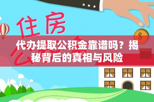 和县代办提取公积金靠谱吗？揭秘背后的真相与风险