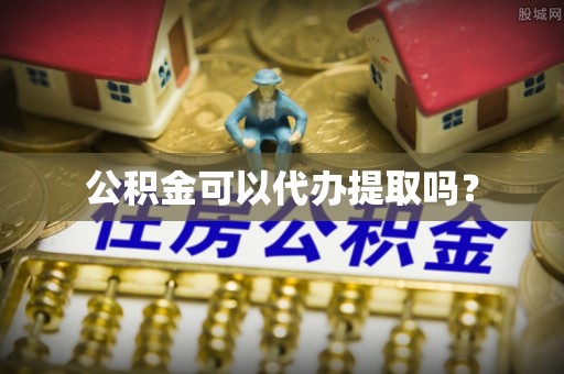 和县公积金可以代办提取吗？
