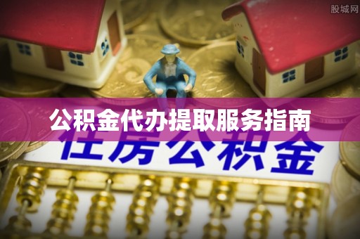 和县公积金代办提取服务指南