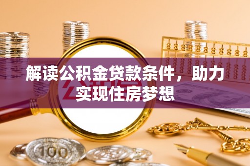 和县解读公积金贷款条件，助力实现住房梦想