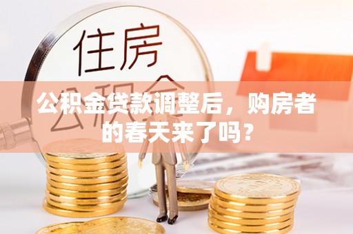 和县公积金贷款调整后，购房者的春天来了吗？