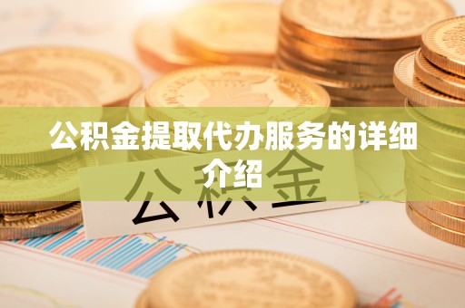 和县公积金提取代办服务的详细介绍