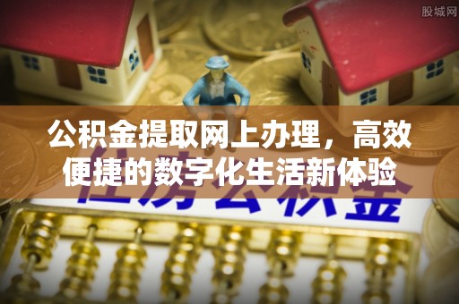 和县公积金提取网上办理，高效便捷的数字化生活新体验