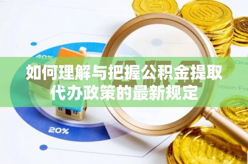 和县如何理解与把握公积金提取代办政策的最新规定