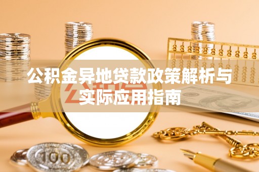 和县公积金异地贷款政策解析与实际应用指南