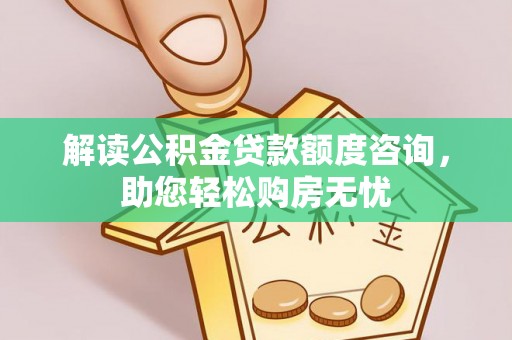 和县解读公积金贷款额度咨询，助您轻松购房无忧