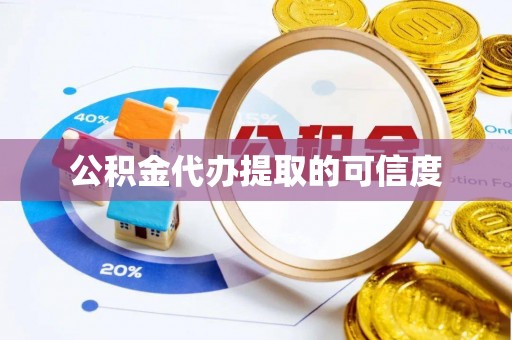 和县公积金代办提取的可信度