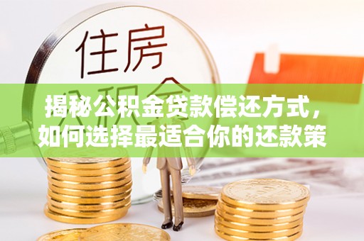 和县揭秘公积金贷款偿还方式，如何选择最适合你的还款策略？