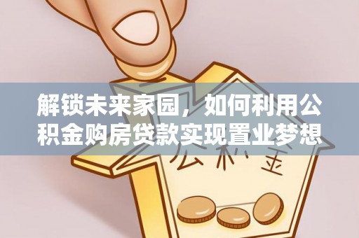 和县解锁未来家园，如何利用公积金购房贷款实现置业梦想