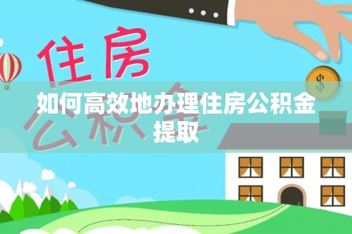 和县如何高效地办理住房公积金提取