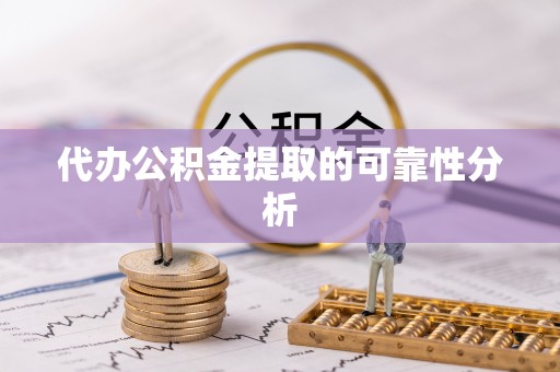 和县代办公积金提取的可靠性分析