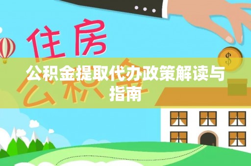 和县公积金提取代办政策解读与指南