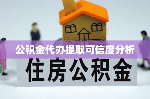 和县公积金代办提取可信度分析