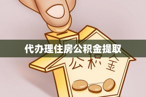 和县代办理住房公积金提取