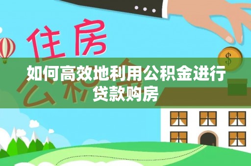 和县如何高效地利用公积金进行贷款购房