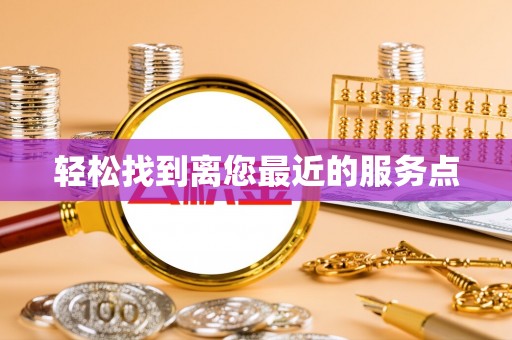 和县轻松找到离您最近的服务点