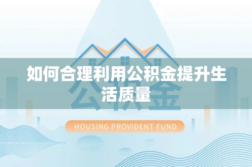 和县如何合理利用公积金提升生活质量
