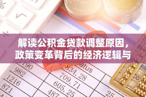 和县解读公积金贷款调整原因，政策变革背后的经济逻辑与民生影响