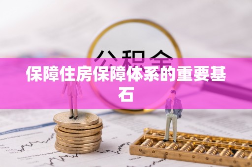 和县保障住房保障体系的重要基石