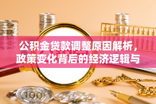 和县公积金贷款调整原因解析，政策变化背后的经济逻辑与民生考量